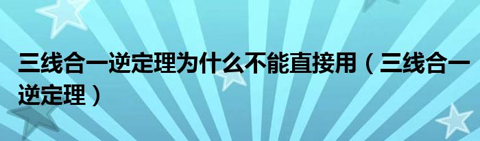 三线合一逆定理为什么不能直接用(三线合一逆定理)