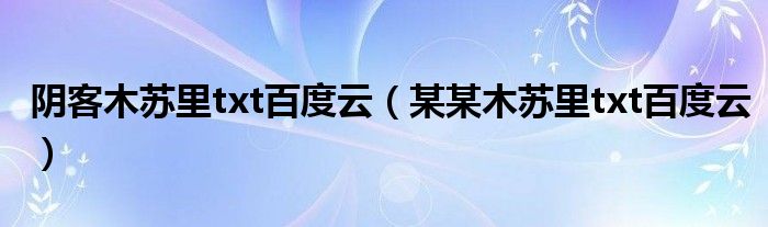 阴客木苏里txt百度云(某某木苏里txt百度云)