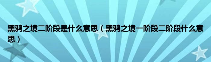 黑鸦之境二阶段是什么意思(黑鸦之境一阶段二阶段什么意思)