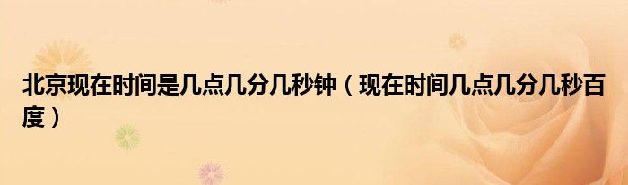 北京现在时间是几点几分几秒钟(现在时间几点几分几秒百度)