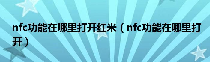 nfc功能在哪里打开红米(nfc功能在哪里打开)
