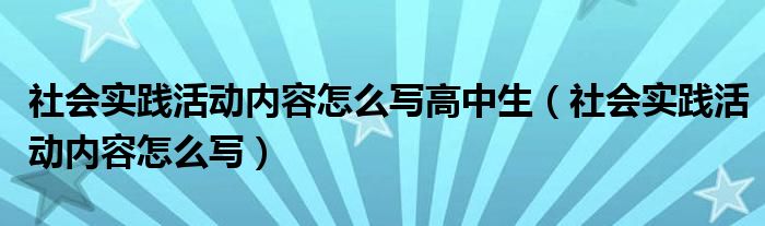 社会实践活动内容怎么写高中生(社会实践活动内容怎么写)