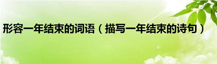 形容一年结束的词语(描写一年结束的诗句)