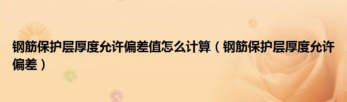 钢筋保护层厚度允许偏差值怎么计算(钢筋保护层厚度允许偏差)