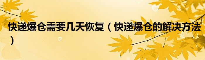 快递爆仓需要几天恢复(快递爆仓的解决方法)