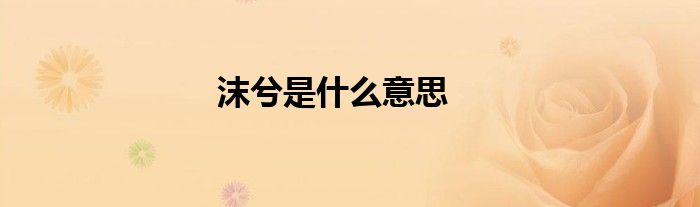 沫兮是什么意思