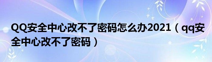 QQ安全中心改不了密码怎么办2021(qq安全中心改不了密码)