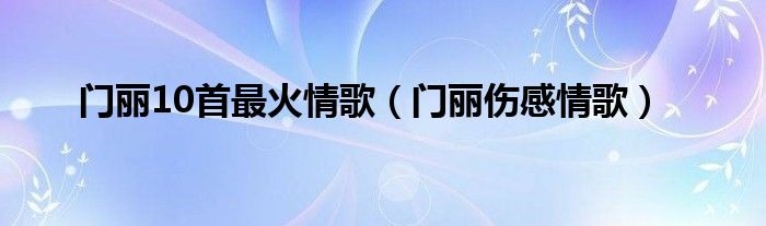门丽10首最火情歌(门丽伤感情歌)