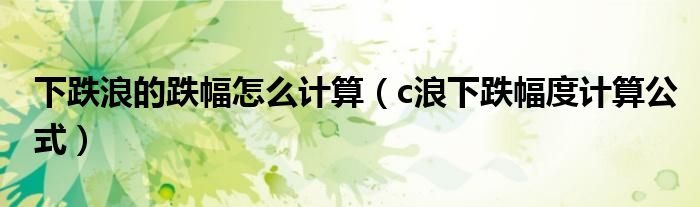下跌浪的跌幅怎么计算(c浪下跌幅度计算公式)