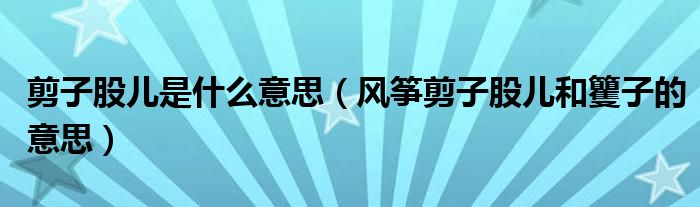 剪子股儿是什么意思(风筝剪子股儿和籰子的意思)