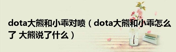 dota大熊和小乖对喷(dota大熊和小乖怎么了 大熊说了什么)