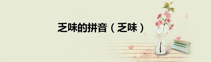 乏味的拼音（乏味）