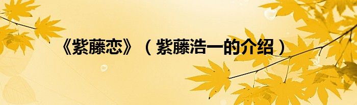 《紫藤恋》(紫藤浩一的介绍)