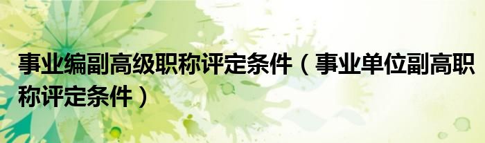 事业编副高级职称评定条件(事业单位副高职称评定条件)