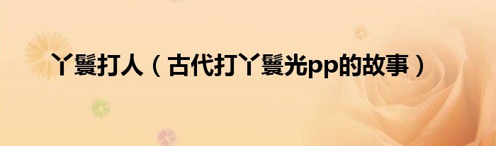 丫鬟打人（古代打丫鬟光pp的故事）