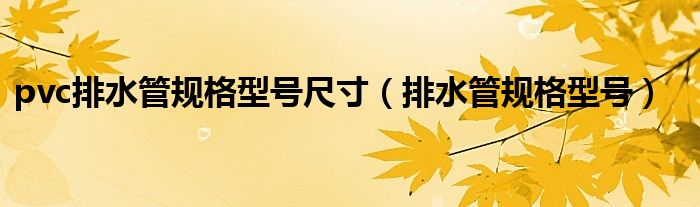pvc排水管规格型号尺寸(排水管规格型号)