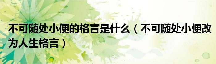 不可随处小便的格言是什么(不可随处小便改为人生格言)