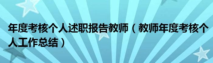 年度考核个人述职报告教师(教师年度考核个人工作总结)