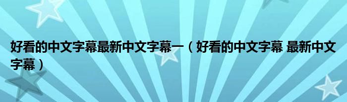 好看的中文字幕最新中文字幕一(好看的中文字幕 最新中文字幕)