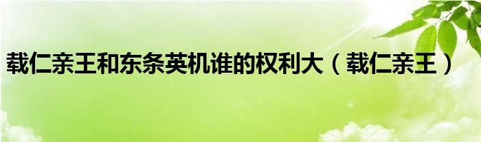 载仁亲王和东条英机谁的权利大(载仁亲王)