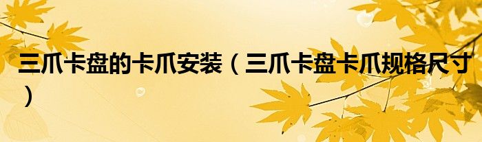 三爪卡盘的卡爪安装(三爪卡盘卡爪规格尺寸)