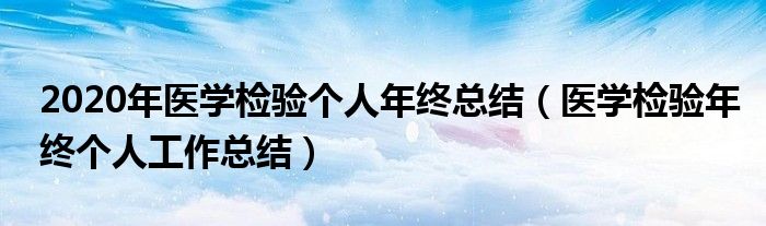 2020年医学检验个人年终总结(医学检验年终个人工作总结)