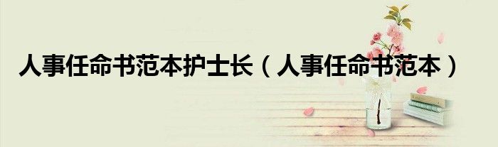 人事任命书范本护士长(人事任命书范本)