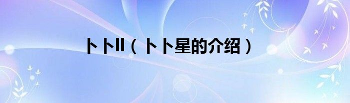 卜卜ll(卜卜星的介绍)