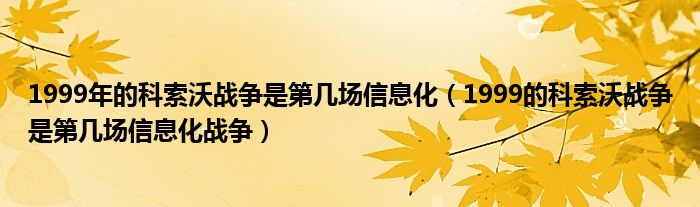 1999年的科索沃战争是第几场信息化(1999的科索沃战争是第几场信息化战争)
