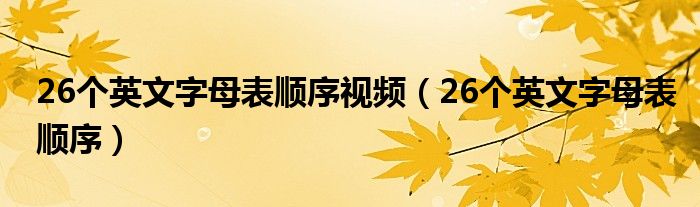 26个英文字母表顺序视频(26个英文字母表顺序)