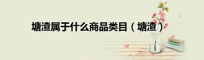 塘渣属于什么商品类目(塘渣)