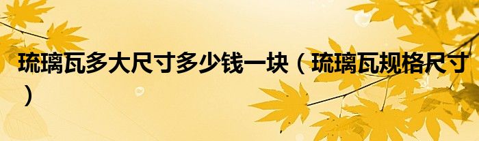 琉璃瓦多大尺寸多少钱一块(琉璃瓦规格尺寸)