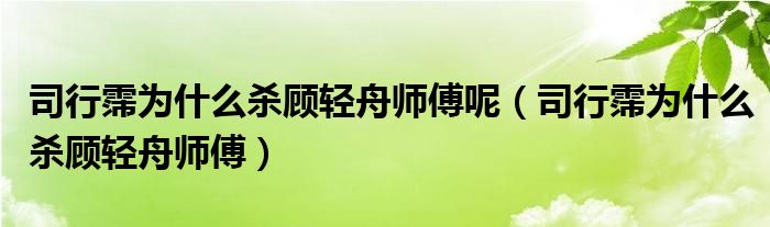 司行霈为什么杀顾轻舟师傅呢(司行霈为什么杀顾轻舟师傅)