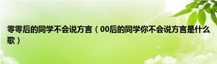 零零后的同学不会说方言(00后的同学你不会说方言是什么歌)