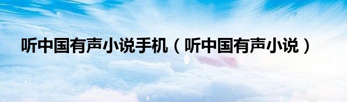 听中国有声小说手机(听中国有声小说)