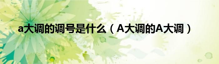 a大调的调号是什么(A大调的A大调)
