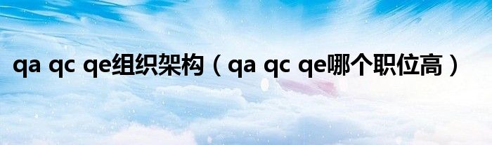 qa qc qe组织架构(qa qc qe哪个职位高)