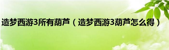 造梦西游3所有葫芦(造梦西游3葫芦怎么得)