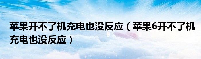 苹果开不了机充电也没反应(苹果6开不了机充电也没反应)