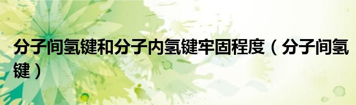 分子间氢键和分子内氢键牢固程度(分子间氢键)