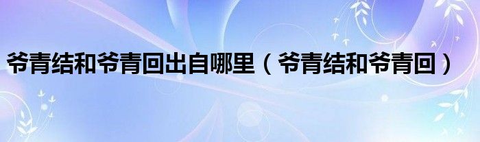 爷青结和爷青回出自哪里（爷青结和爷青回）