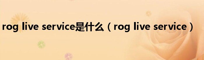 rog live service是什么(rog live service)