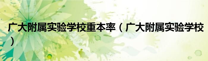 广大附属实验学校重本率(广大附属实验学校)
