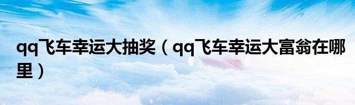 qq飞车幸运大抽奖(qq飞车幸运大富翁在哪里)