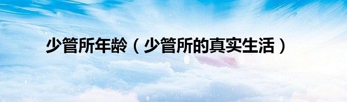少管所年龄(少管所的真实生活)