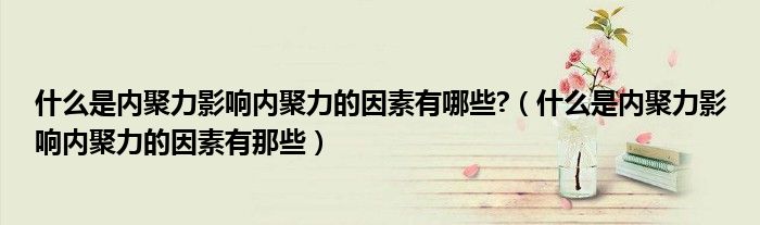 什么是内聚力影响内聚力的因素有哪些?(什么是内聚力影响内聚力的因素有那些)