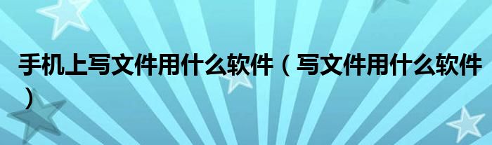 手机上写文件用什么软件(写文件用什么软件)