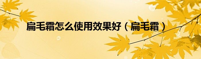 扁毛霜怎么使用效果好(扁毛霜)