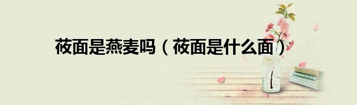 莜面是燕麦吗(莜面是什么面)