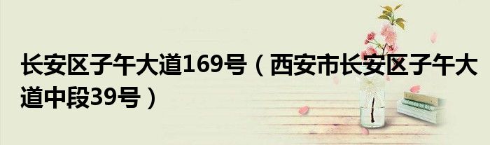 长安区子午大道169号(西安市长安区子午大道中段39号)